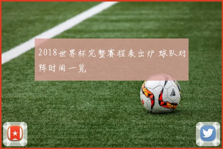 2018世界杯完整赛程表出炉 球队对阵时间一览