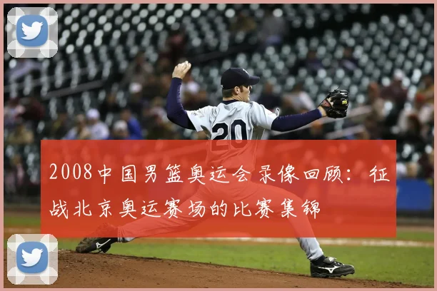 2008中国男篮奥运会录像回顾:征战北京奥运赛场的比赛集锦