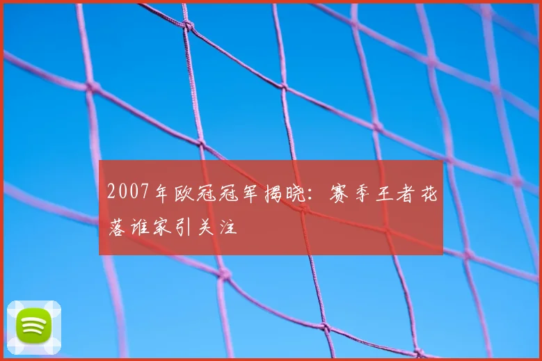 2007年欧冠冠军揭晓:赛季王者花落谁家引关注