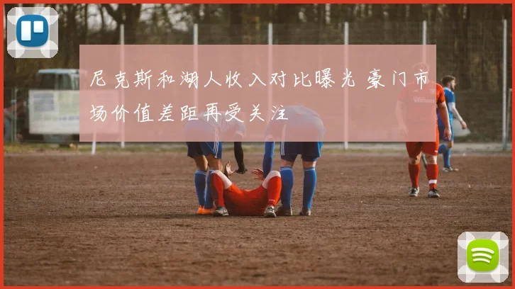 尼克斯和湖人收入对比曝光 豪门市场价值差距再受关注