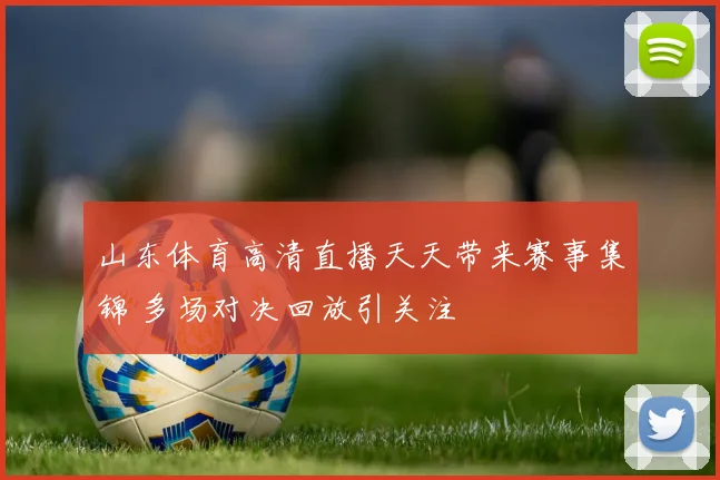 山东体育高清直播天天带来赛事集锦 多场对决回放引关注