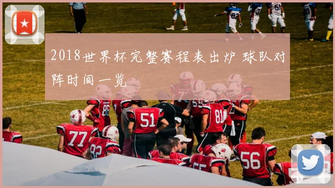 2018世界杯完整赛程表出炉 球队对阵时间一览