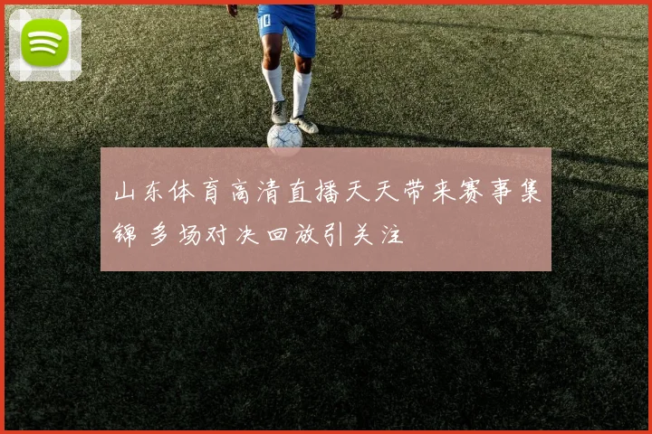 山东体育高清直播天天带来赛事集锦 多场对决回放引关注