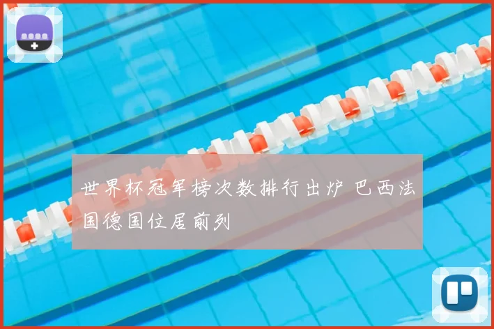 世界杯冠军榜次数排行出炉 巴西法国德国位居前列