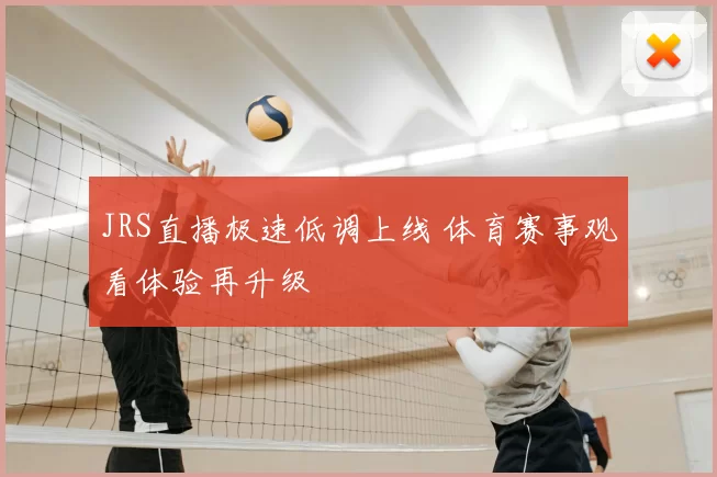 JRS直播极速低调上线 体育赛事观看体验再升级