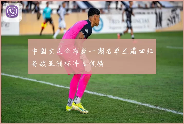 中国女足公布新一期名单王霜回归备战亚洲杯冲击佳绩