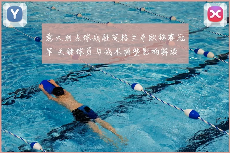 意大利点球战胜英格兰夺欧锦赛冠军 关键球员与战术调整影响解读