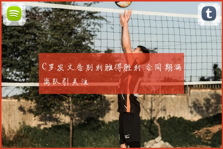 C罗发文告别利雅得胜利 合同期满离队引关注