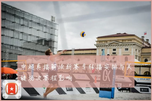 中超真播解读新赛季转播安排与关键场次赛程影响