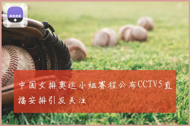 中国女排奥运小组赛程公布CCTV5直播安排引发关注