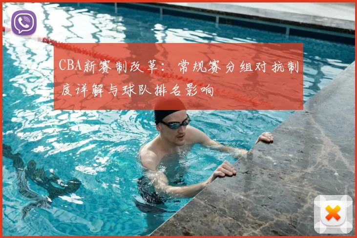 CBA新赛制改革：常规赛分组对抗制度详解与球队排名影响