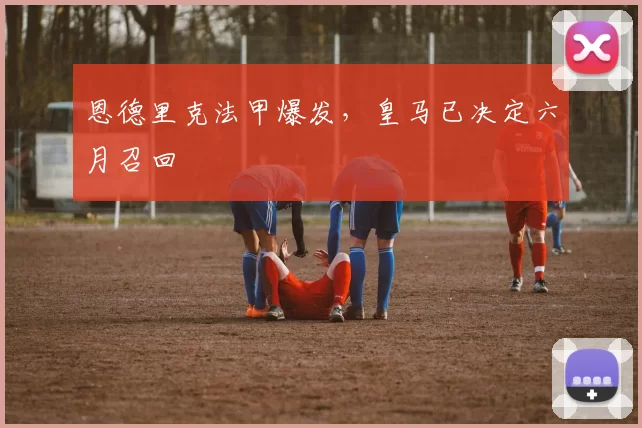 恩德里克法甲爆发，皇马已决定六月召回