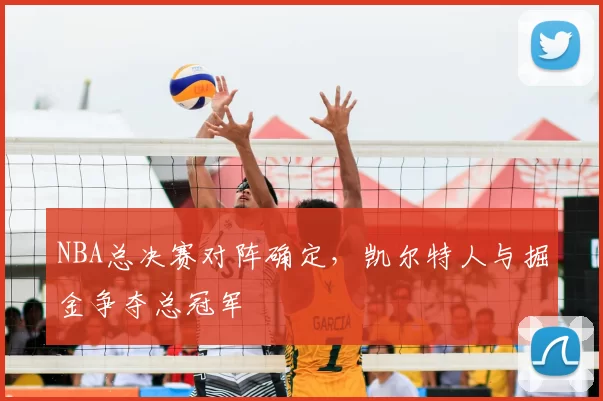 NBA总决赛对阵确定，凯尔特人与掘金争夺总冠军