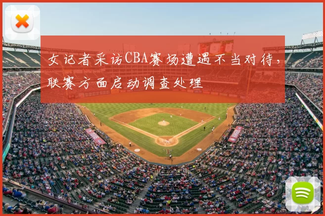 女记者采访CBA赛场遭遇不当对待，联赛方面启动调查处理
