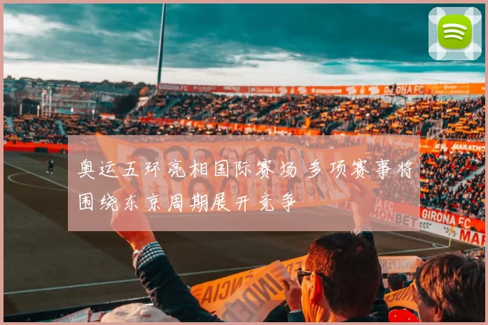 奥运五环亮相国际赛场 多项赛事将围绕东京周期展开竞争