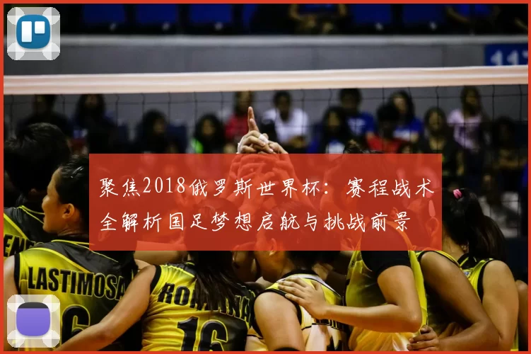 聚焦2018俄罗斯世界杯：赛程战术全解析国足梦想启航与挑战前景