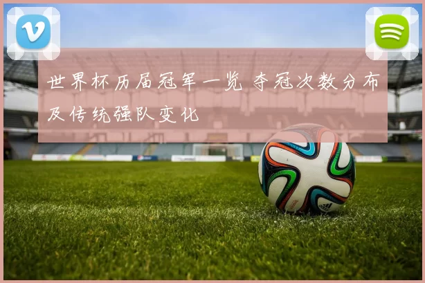 世界杯历届冠军一览 夺冠次数分布及传统强队变化