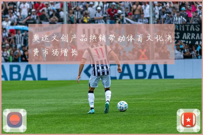 奥运文创产品热销带动体育文化消费市场增长