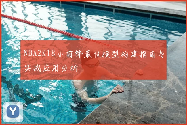 NBA2K18小前锋最佳模型构建指南与实战应用分析