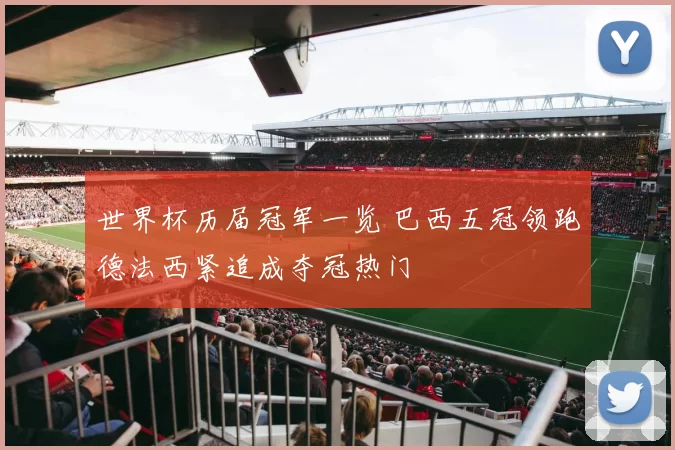 世界杯历届冠军一览 巴西五冠领跑德法西紧追成夺冠热门