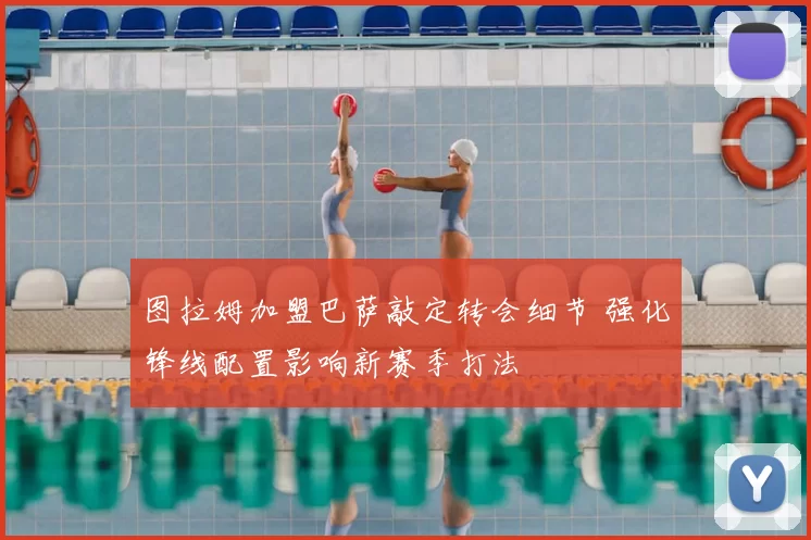 图拉姆加盟巴萨敲定转会细节 强化锋线配置影响新赛季打法