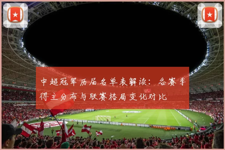 中超冠军历届名单表解读:各赛季得主分布与联赛格局变化对比