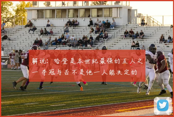 解说：哈登是本世纪最强的五人之一 夺冠与否不是他一人能决定的