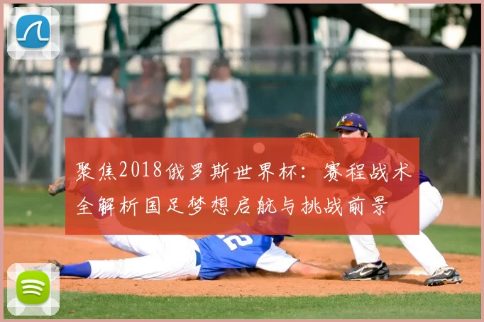 聚焦2018俄罗斯世界杯：赛程战术全解析国足梦想启航与挑战前景