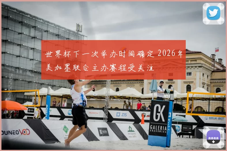 世界杯下一次举办时间确定 2026年美加墨联合主办赛程受关注