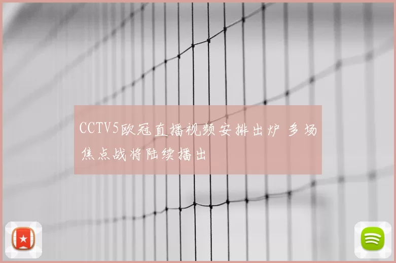 CCTV5欧冠直播视频安排出炉 多场焦点战将陆续播出