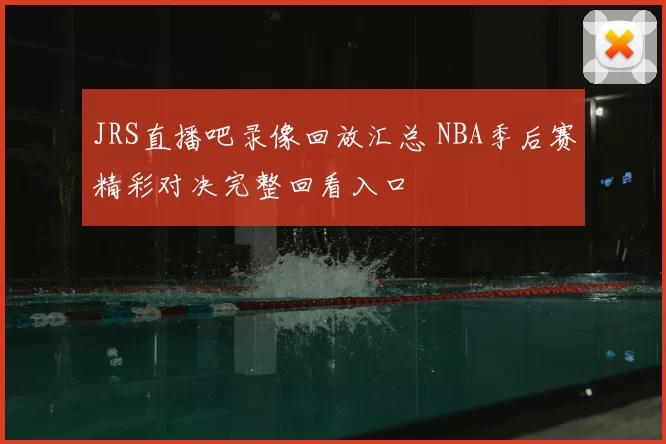 JRS直播吧录像回放汇总 NBA季后赛精彩对决完整回看入口