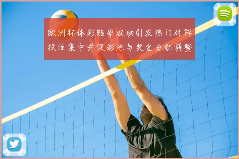 欧洲杯体彩赔率波动引发热门对阵投注集中并促彩池与奖金分配调整