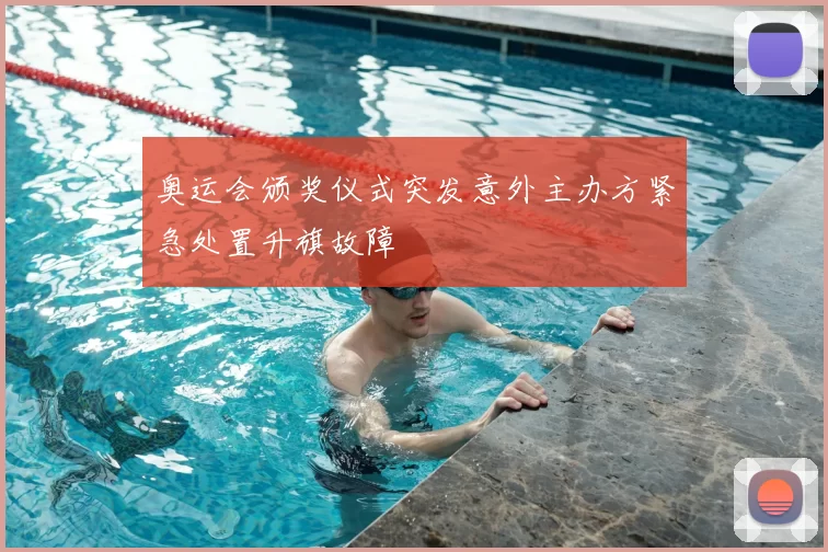 奥运会颁奖仪式突发意外主办方紧急处置升旗故障