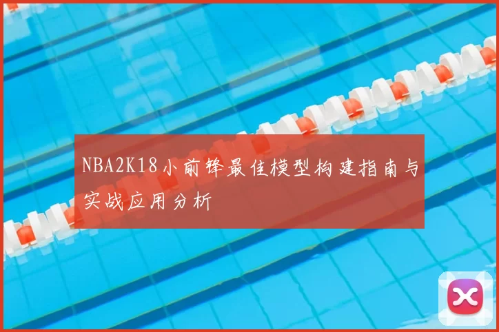 NBA2K18小前锋最佳模型构建指南与实战应用分析