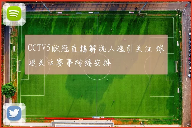 CCTV5欧冠直播解说人选引关注 球迷关注赛事转播安排