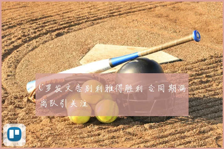 C罗发文告别利雅得胜利 合同期满离队引关注