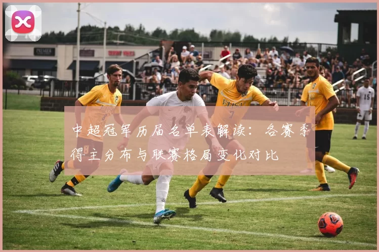 中超冠军历届名单表解读:各赛季得主分布与联赛格局变化对比